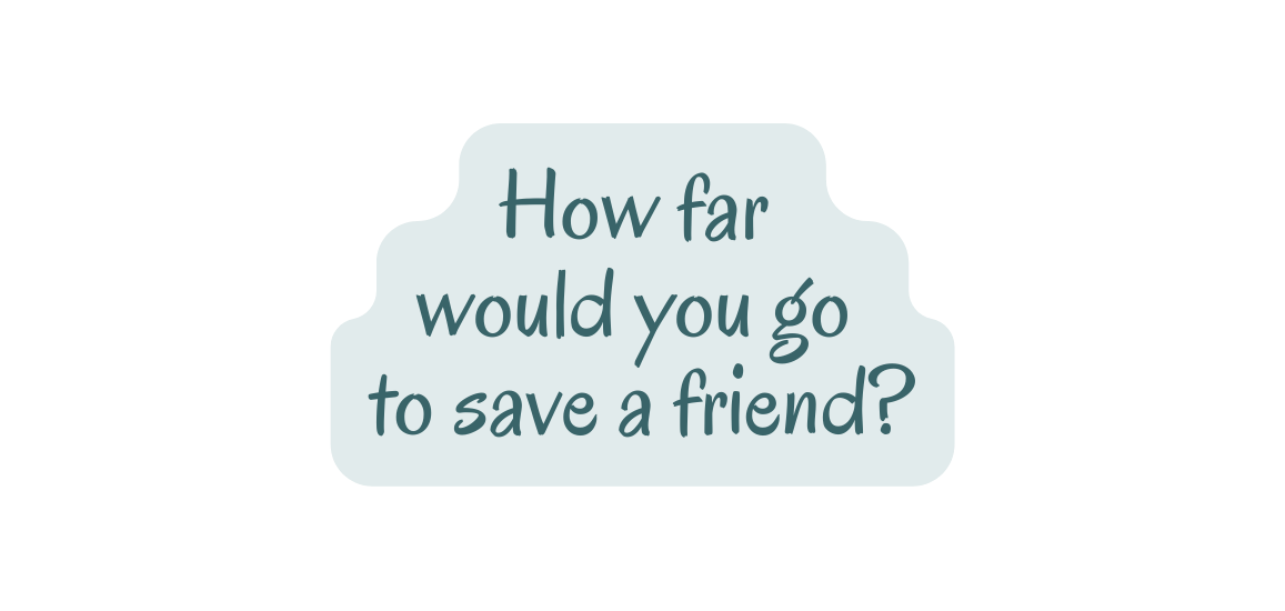 How far would you go to save a friend
